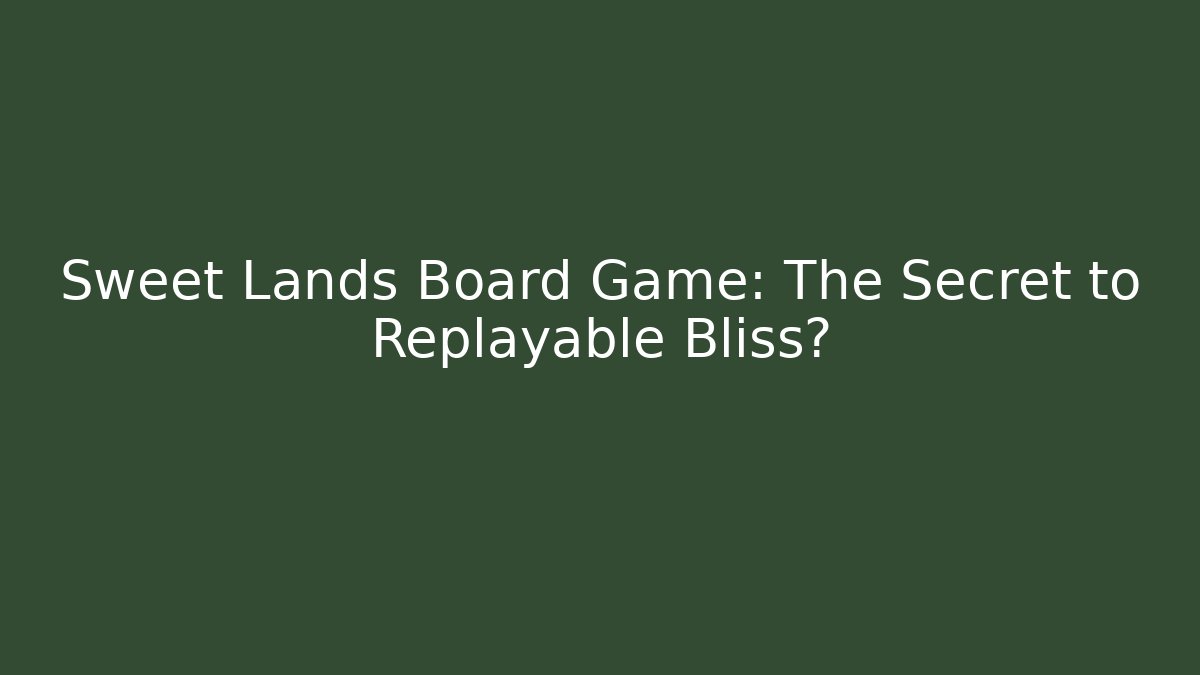 Sweet Lands Board Game: The Secret to Replayable Bliss?