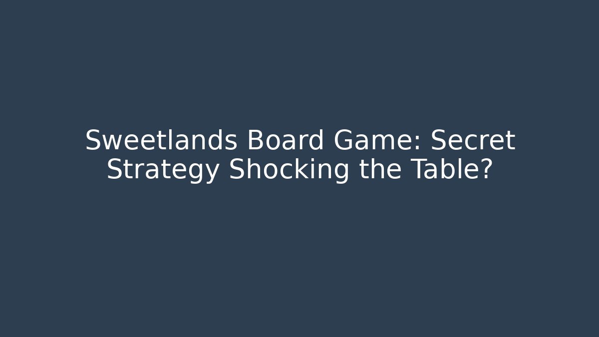Sweetlands Board Game: Secret Strategy Shocking the Table?