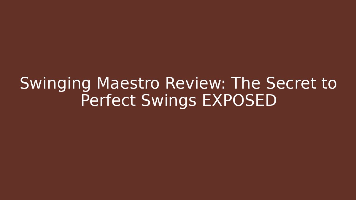 Swinging Maestro Review: The Secret to Perfect Swings EXPOSED