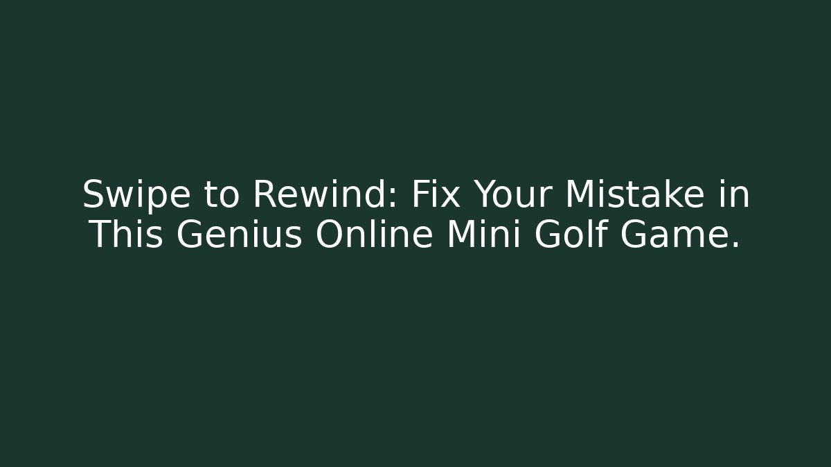 Swipe to Rewind: Fix Your Mistake in This Genius Online Mini Golf Game.