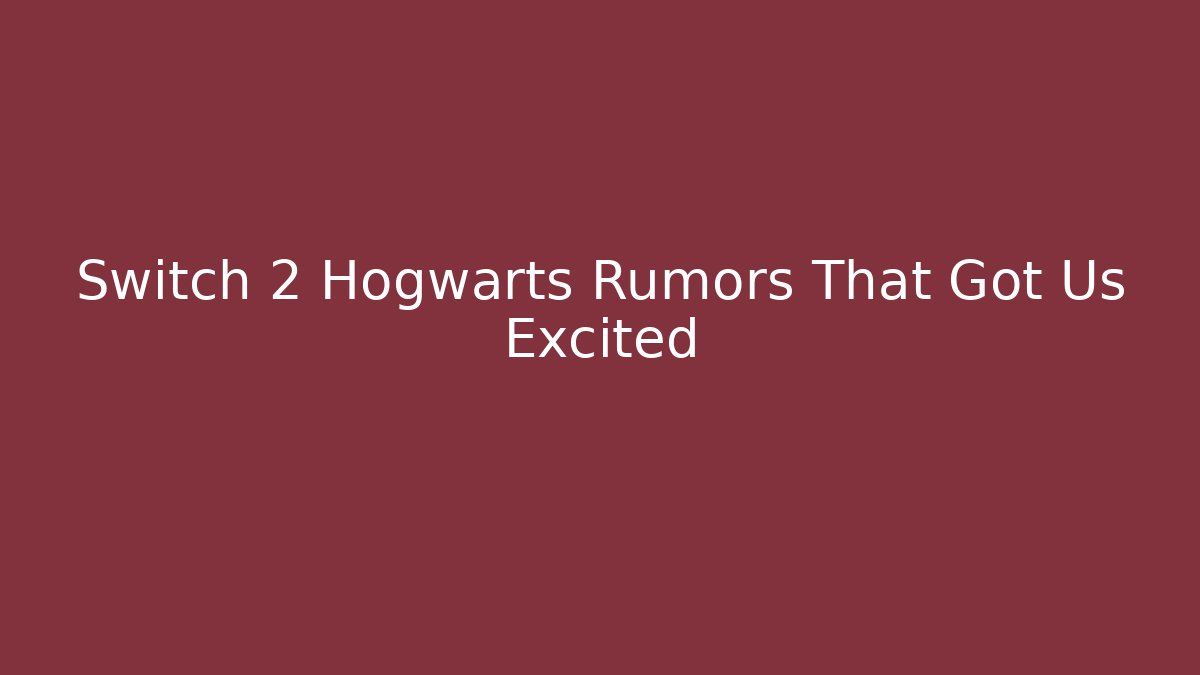 Switch 2 Hogwarts Rumors That Got Us Excited