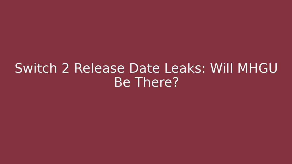 Switch 2 Release Date Leaks: Will MHGU Be There?