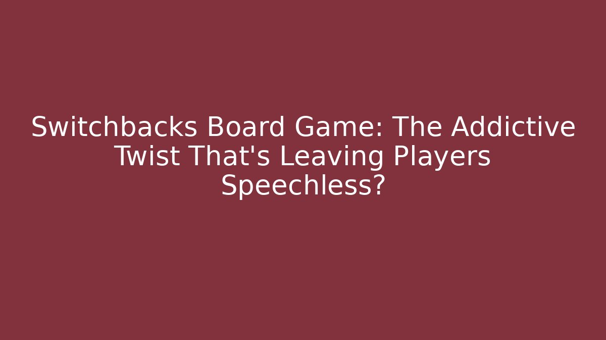 Switchbacks Board Game: The Addictive Twist That’s Leaving Players Speechless? - The Family Holidays