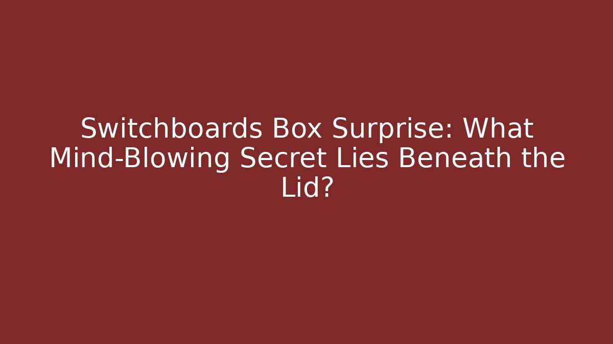 Switchboards Box Surprise: What Mind-Blowing Secret Lies Beneath the Lid?