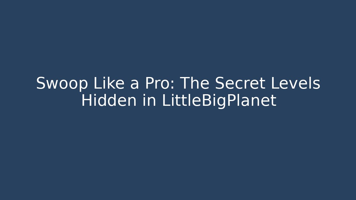Swoop Like a Pro: The Secret Levels Hidden in LittleBigPlanet