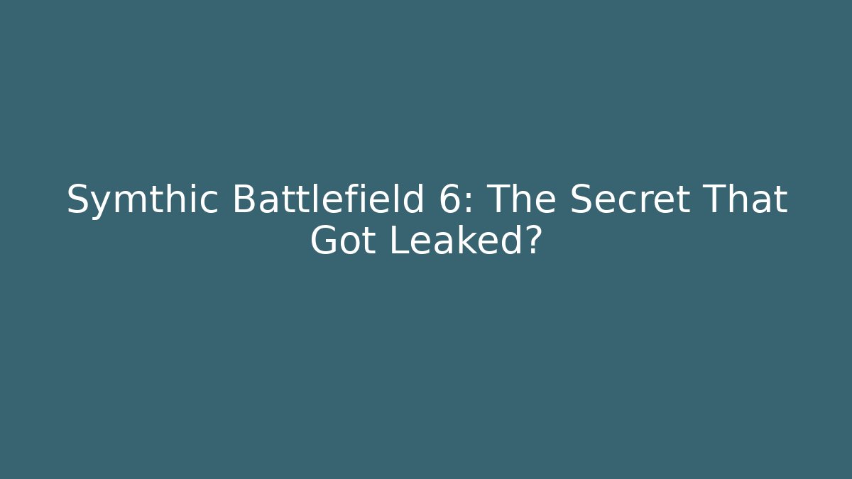 Symthic Battlefield 6: The Secret That Got Leaked?