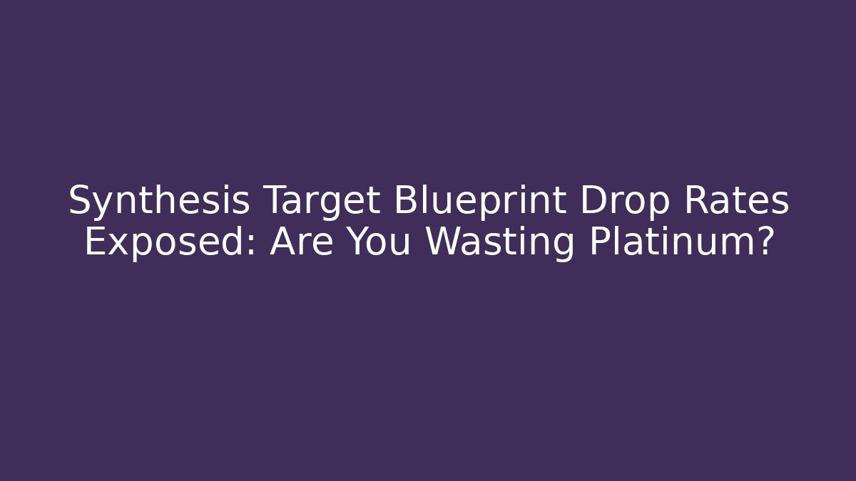 Synthesis Target Blueprint Drop Rates Exposed: Are You Wasting Platinum?