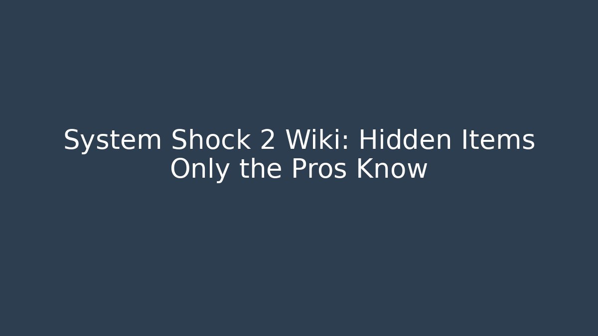 System Shock 2 Wiki: Hidden Items Only the Pros Know