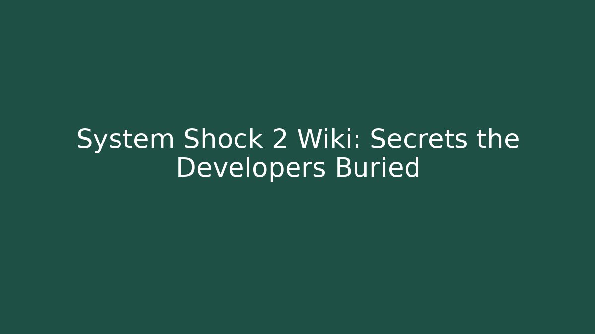System Shock 2 Wiki: Secrets the Developers Buried