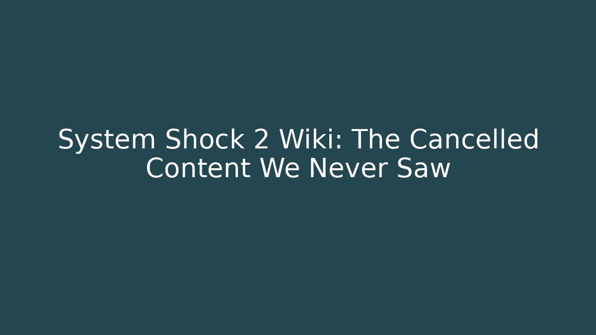 System Shock 2 Wiki: The Cancelled Content We Never Saw
