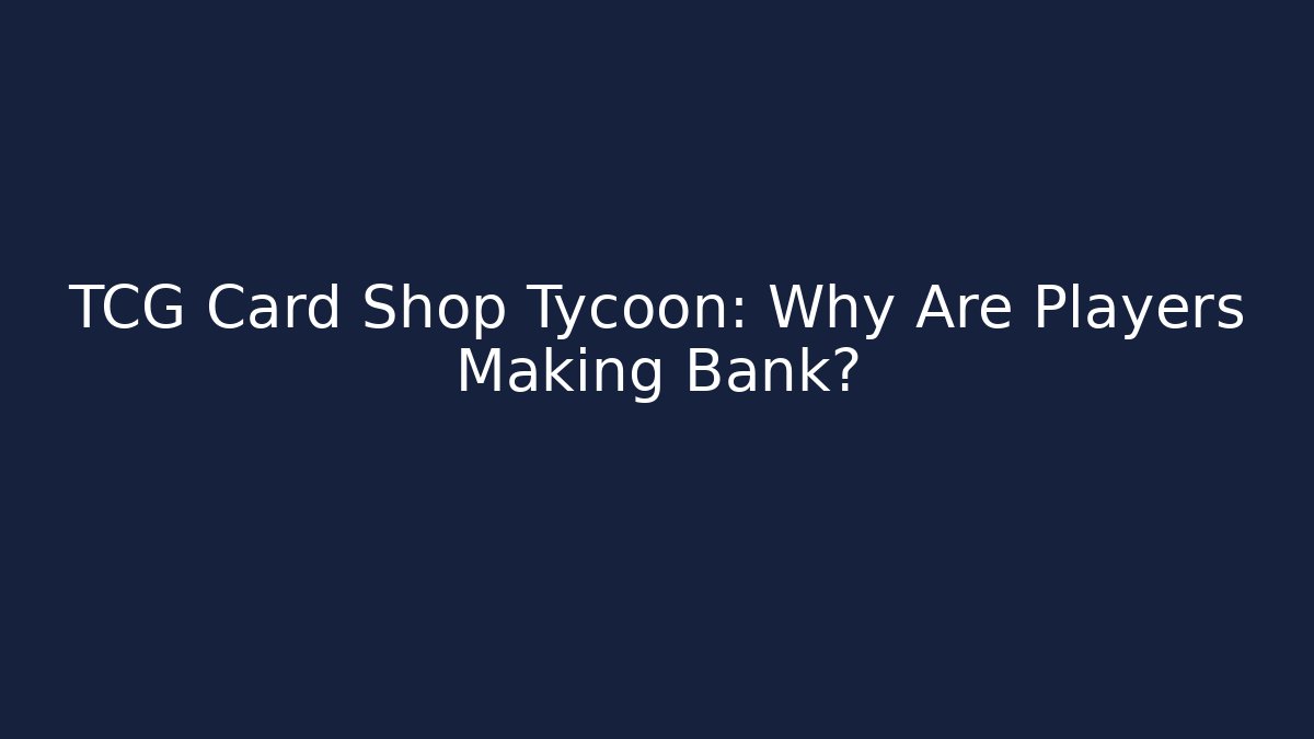 TCG Card Shop Tycoon: Why Are Players Making Bank?