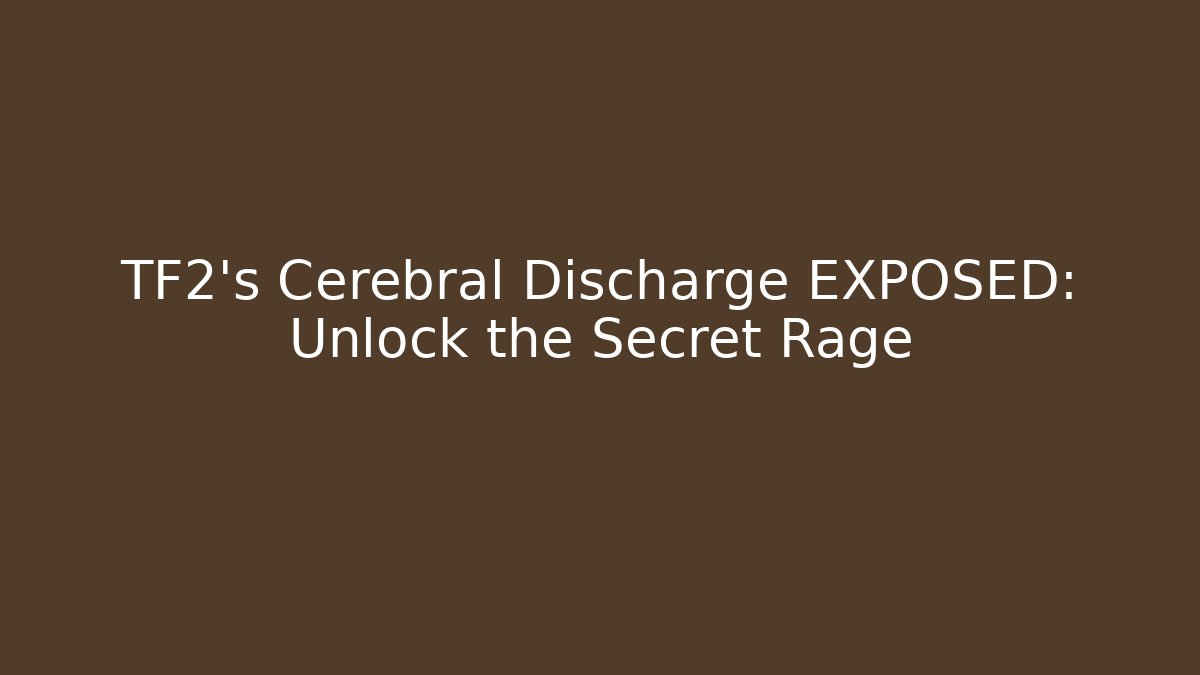 TF2's Cerebral Discharge EXPOSED: Unlock the Secret Rage