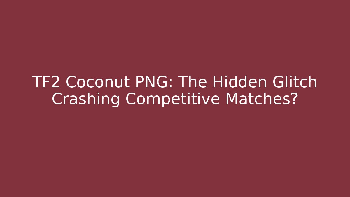 TF2 Coconut PNG: The Hidden Glitch Crashing Competitive Matches?