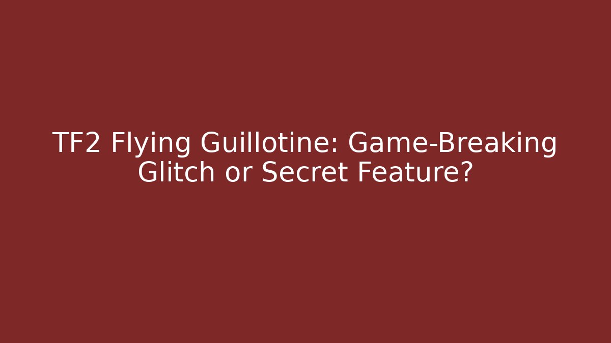 TF2 Flying Guillotine: Game-Breaking Glitch or Secret Feature?