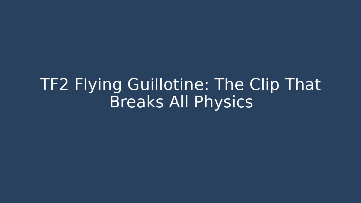 TF2 Flying Guillotine: The Clip That Breaks All Physics