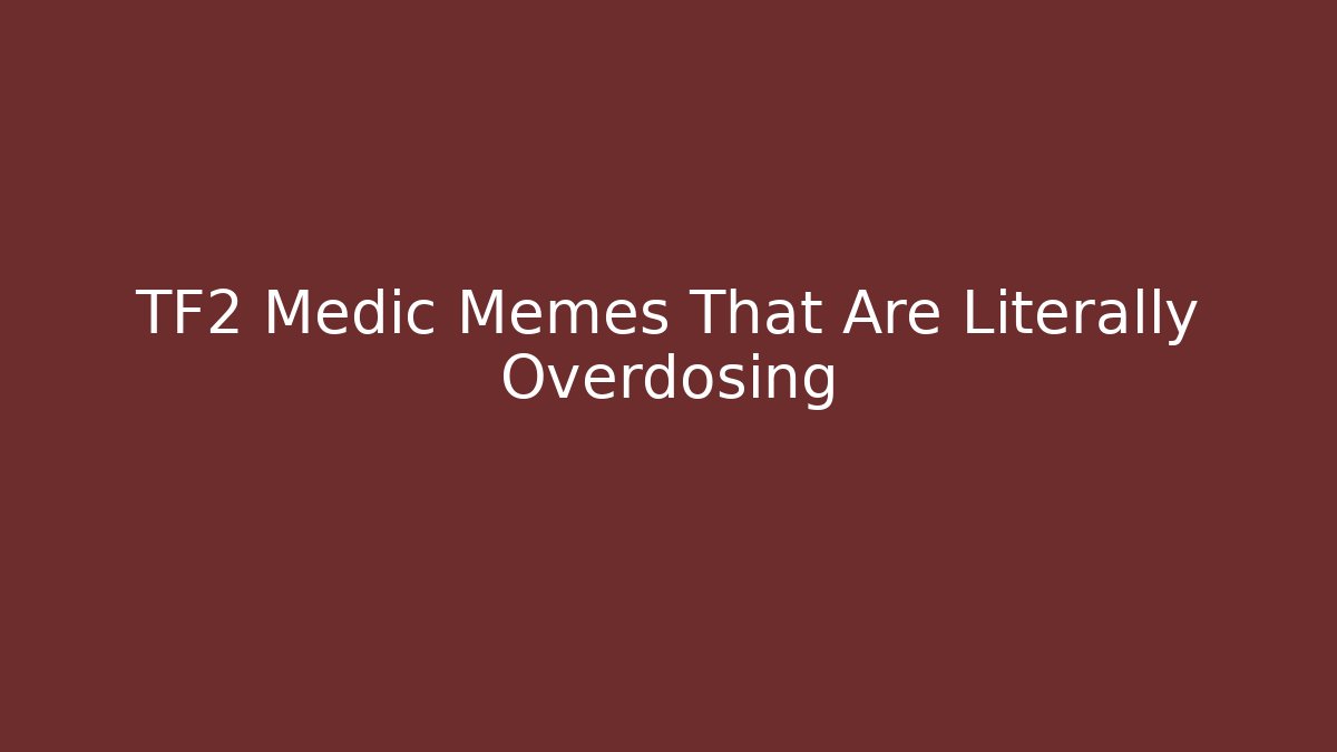 TF2 Medic Memes That Are Literally Overdosing