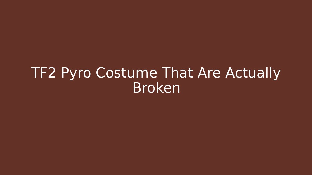 TF2 Pyro Costume That Are Actually Broken