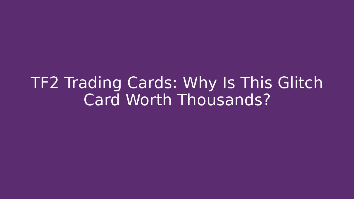 TF2 Trading Cards: Why Is This Glitch Card Worth Thousands?