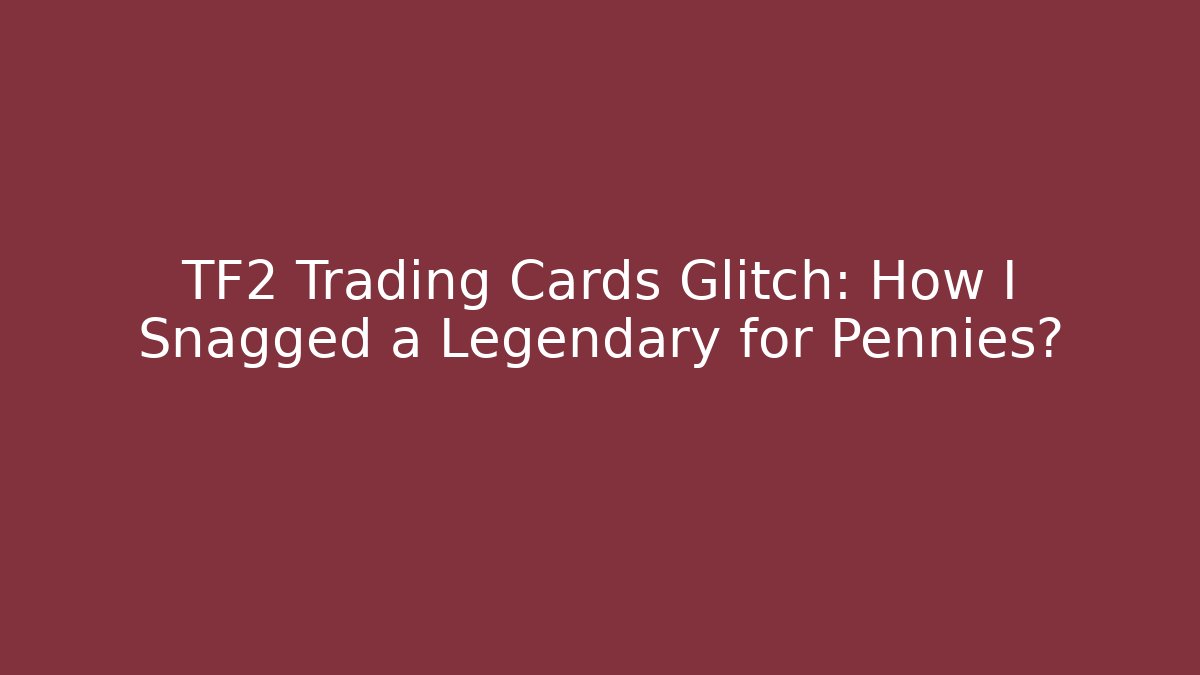 TF2 Trading Cards Glitch: How I Snagged a Legendary for Pennies?