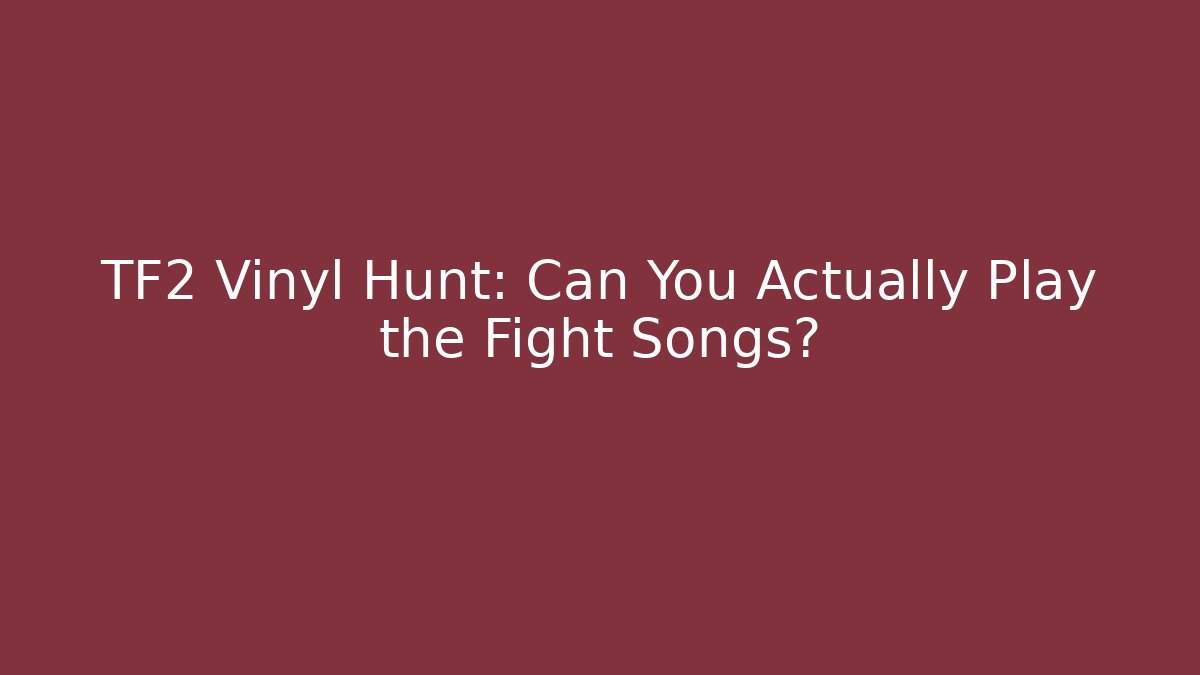 TF2 Vinyl Hunt: Can You Actually Play the Fight Songs?