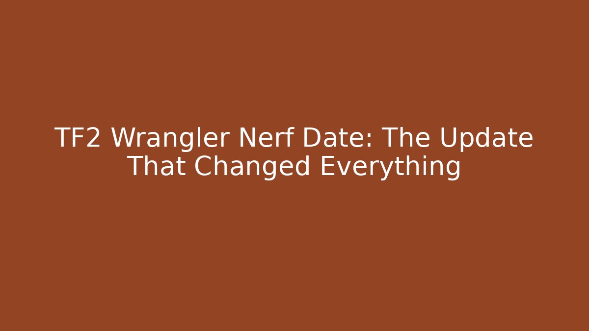TF2 Wrangler Nerf Date: The Update That Changed Everything