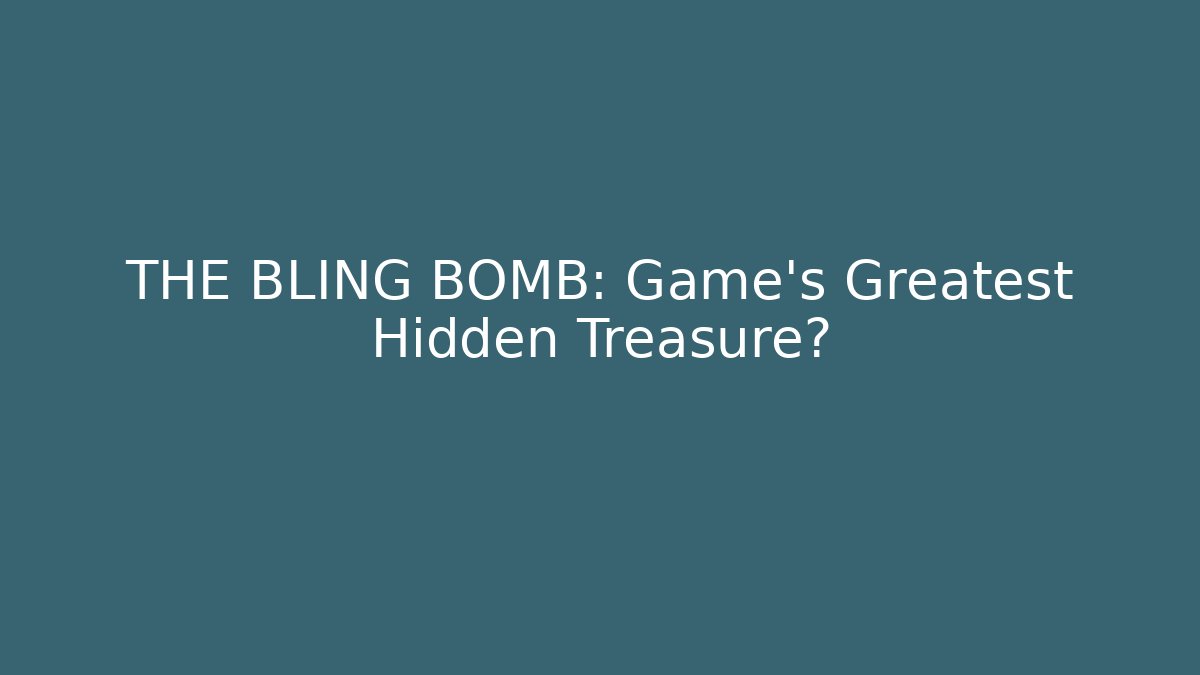 THE BLING BOMB: Game's Greatest Hidden Treasure?