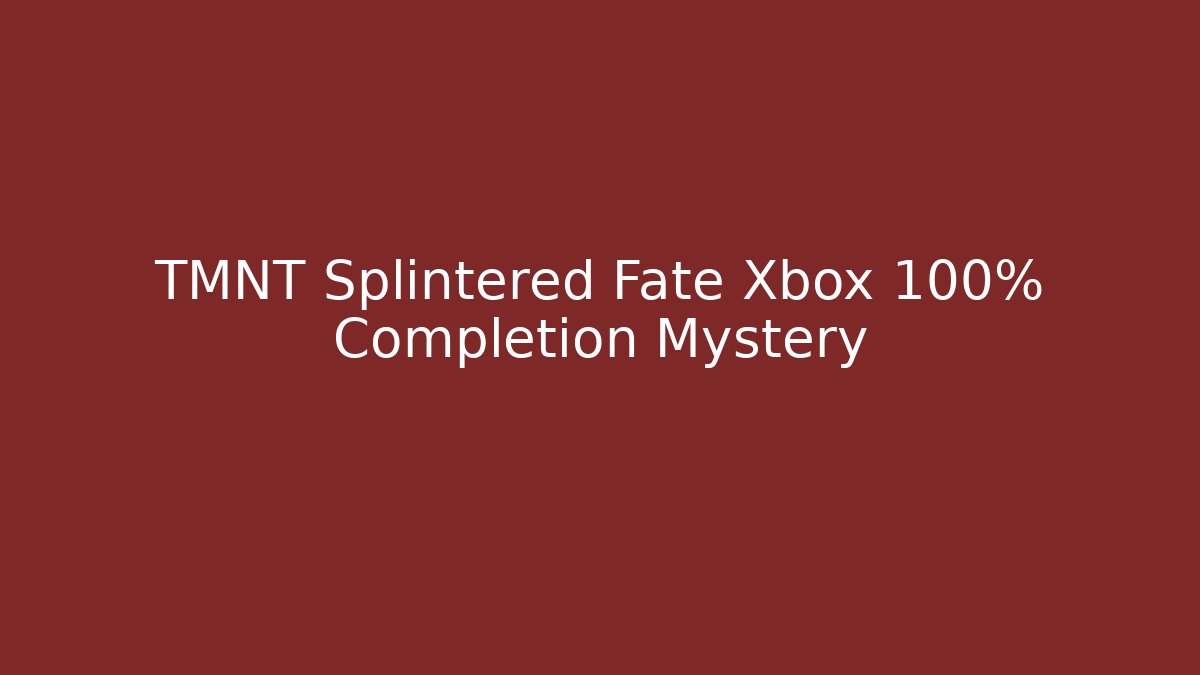 TMNT Splintered Fate Xbox 100% Completion Mystery