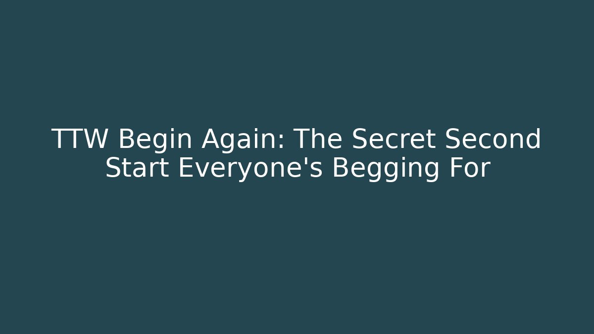 TTW Begin Again: The Secret Second Start Everyone’s Begging For