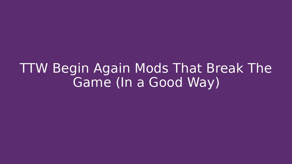 TTW Begin Again Mods That Break The Game (In a Good Way)