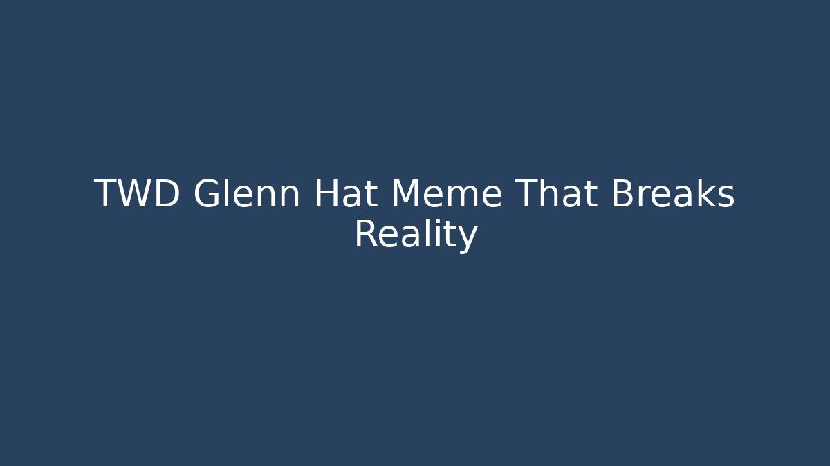 TWD Glenn Hat Meme That Breaks Reality - The Family Holidays
