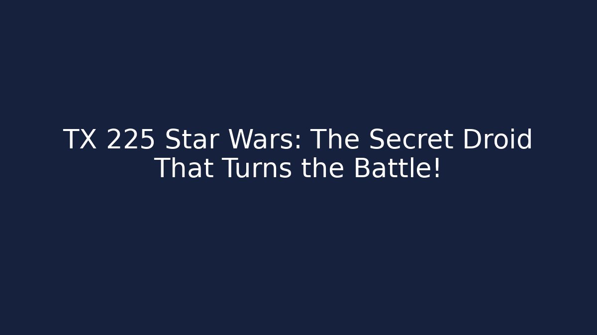 TX 225 Star Wars: The Secret Droid That Turns the Battle!