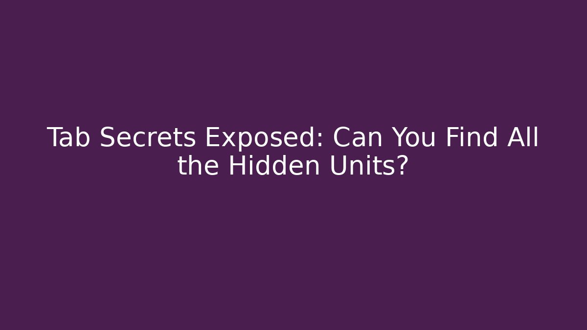 Tab Secrets Exposed: Can You Find All the Hidden Units?