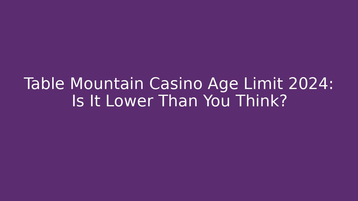 Table Mountain Casino Age Limit 2024: Is It Lower Than You Think?