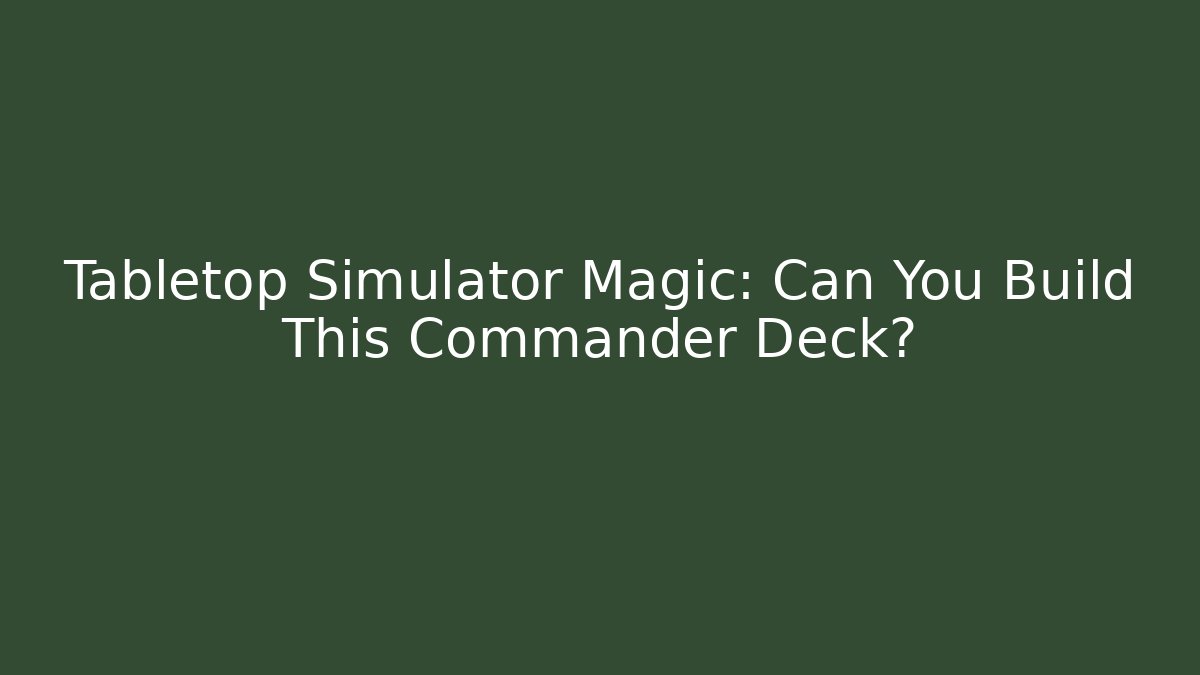 Tabletop Simulator Magic: Can You Build This Commander Deck?