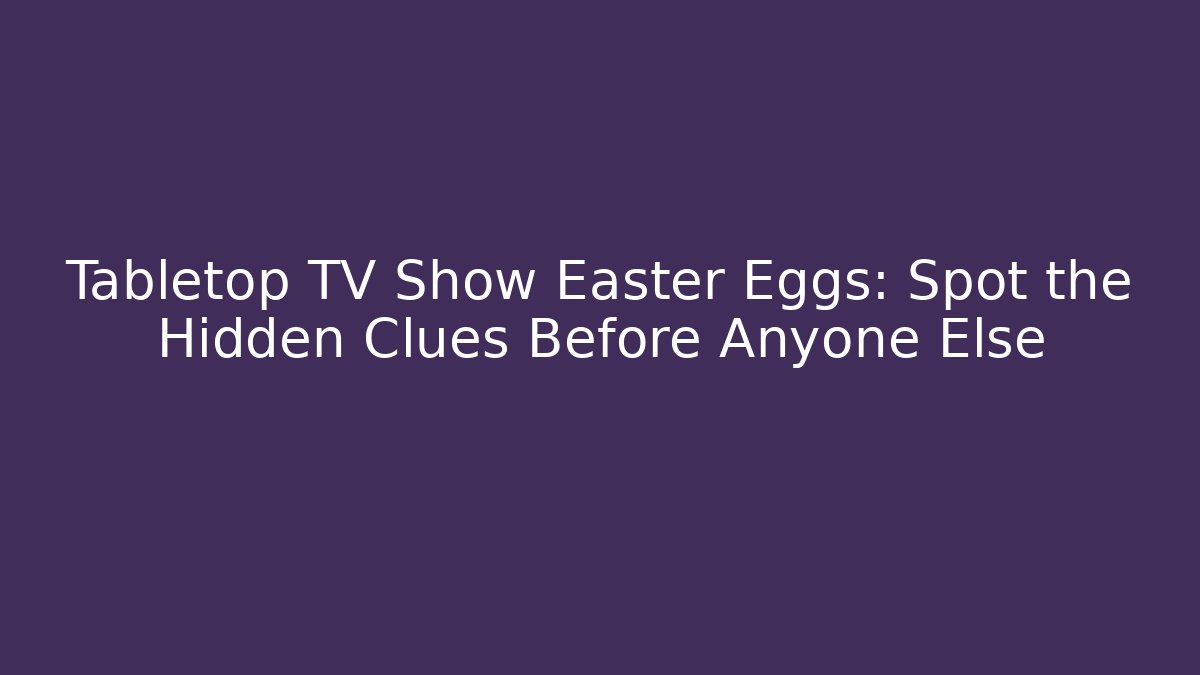 Tabletop TV Show Easter Eggs: Spot the Hidden Clues Before Anyone Else