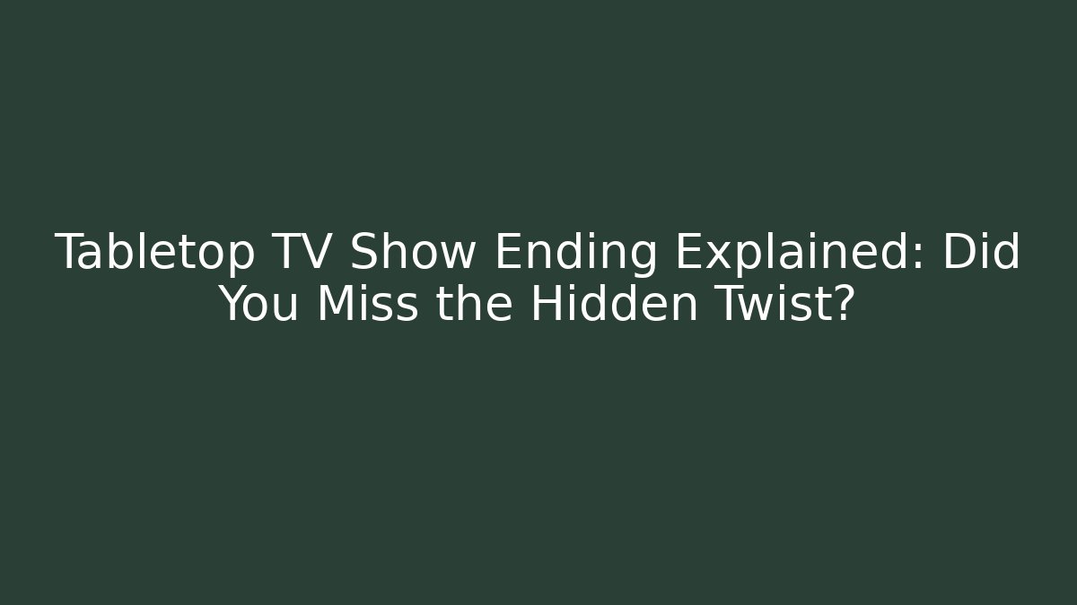 Tabletop TV Show Ending Explained: Did You Miss the Hidden Twist?