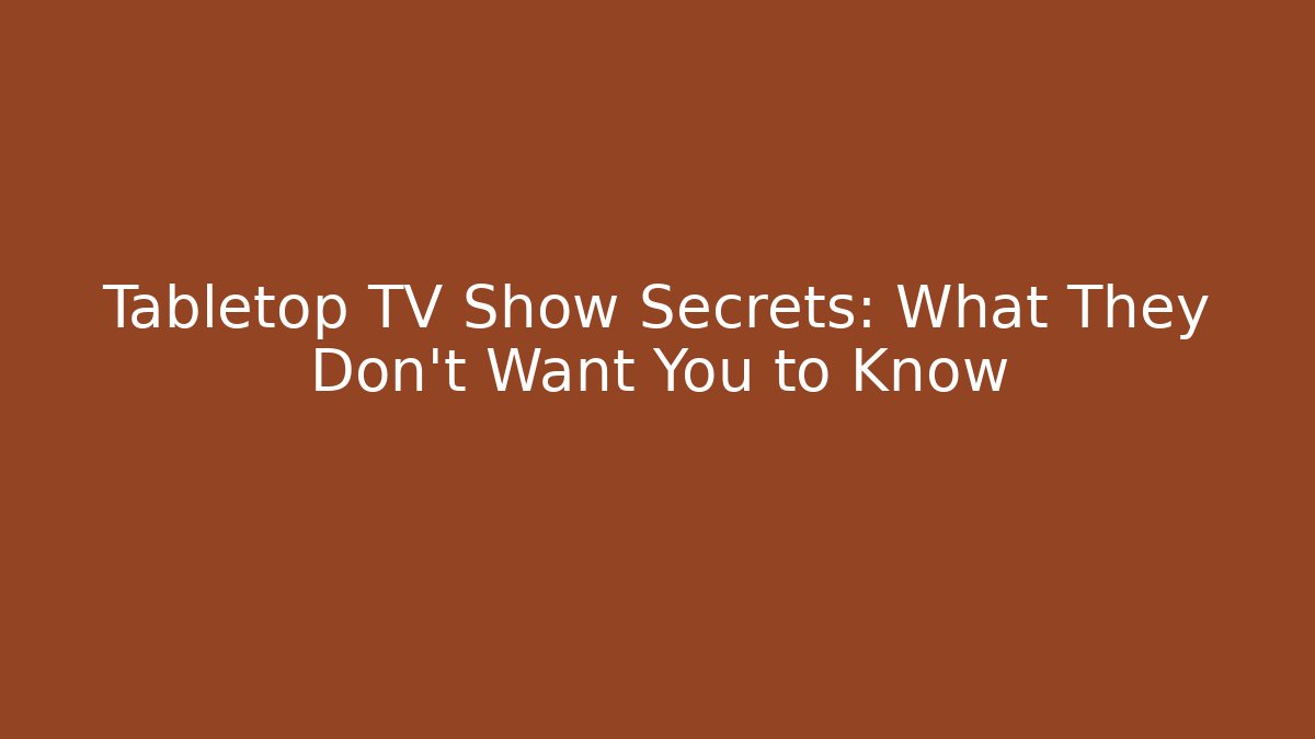 Tabletop TV Show Secrets: What They Don't Want You to Know