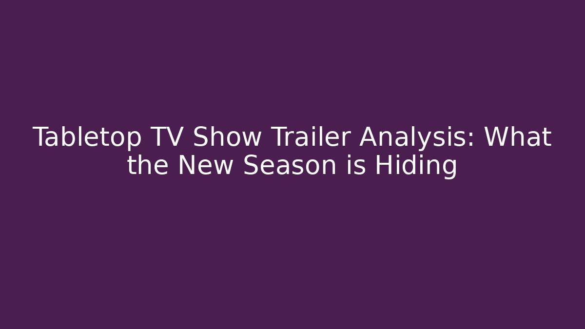 Tabletop TV Show Trailer Analysis: What the New Season is Hiding