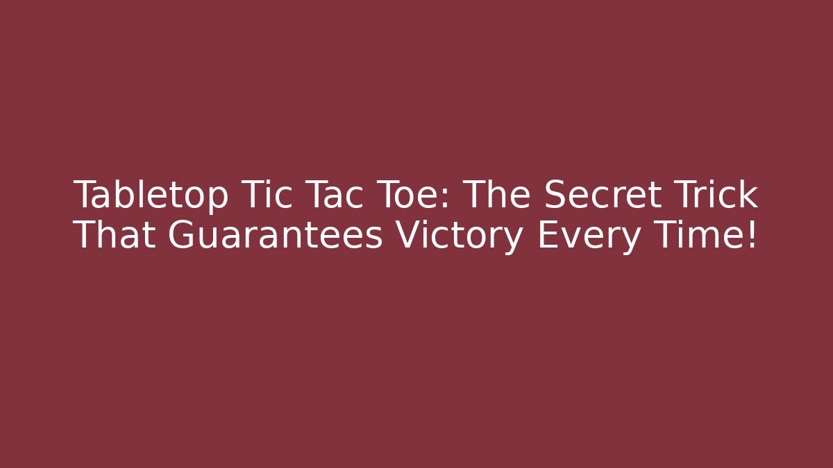 Tabletop Tic Tac Toe: The Secret Trick That Guarantees Victory Every Time!