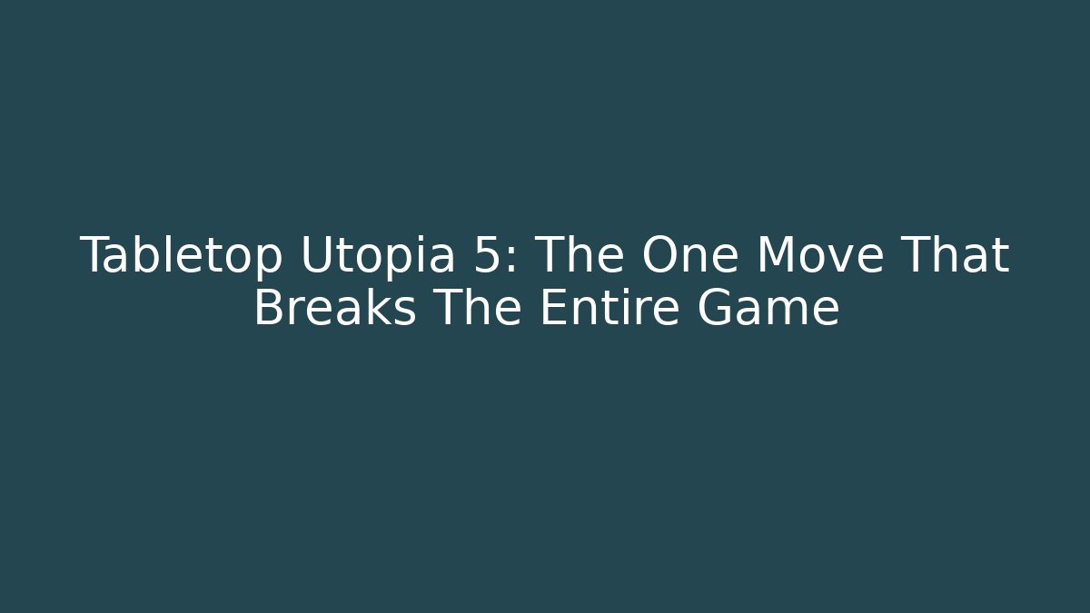 Tabletop Utopia 5: The One Move That Breaks The Entire Game