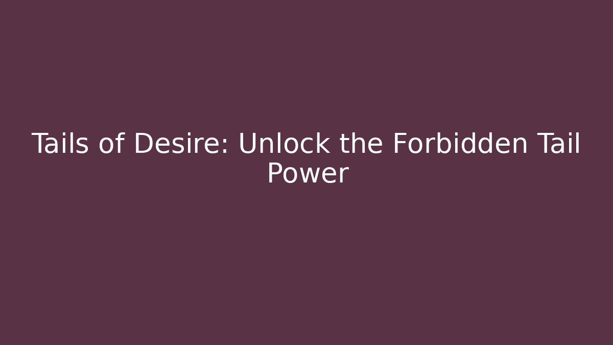 Tails of Desire: Unlock the Forbidden Tail Power
