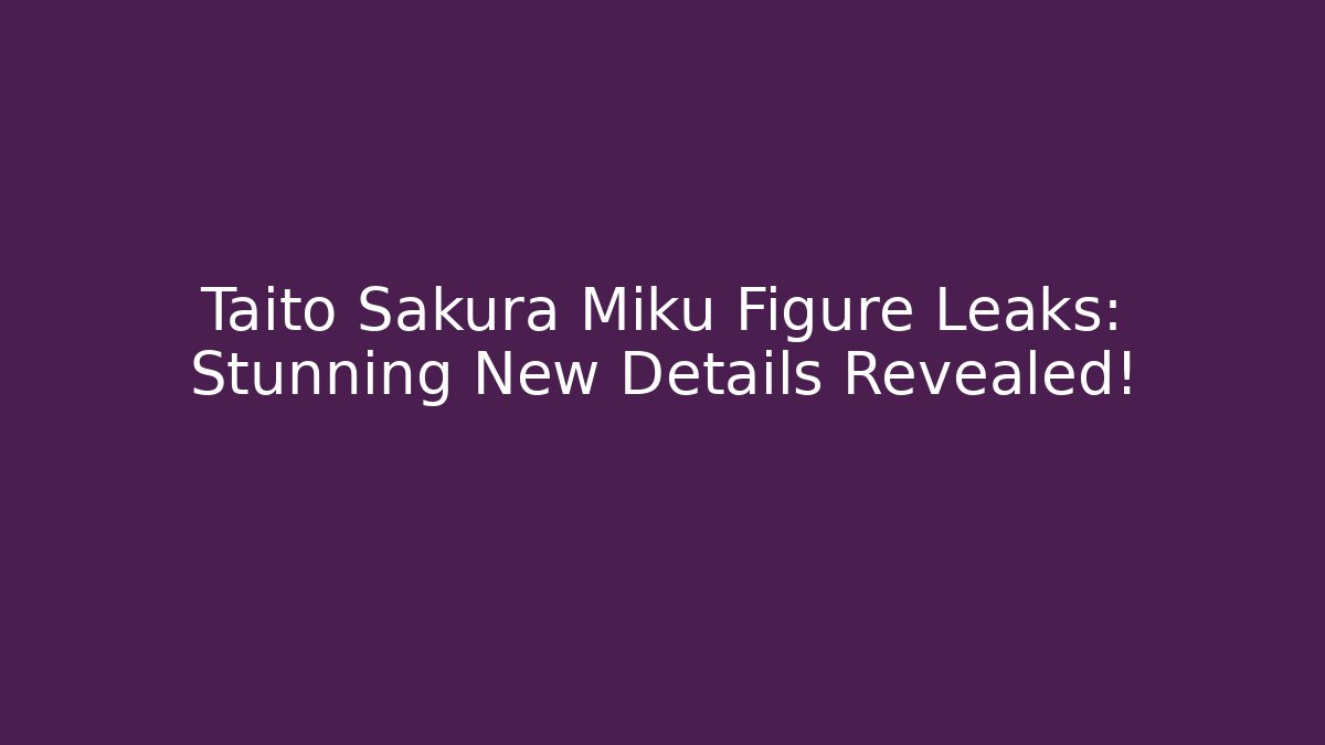 Taito Sakura Miku Figure Leaks: Stunning New Details Revealed!