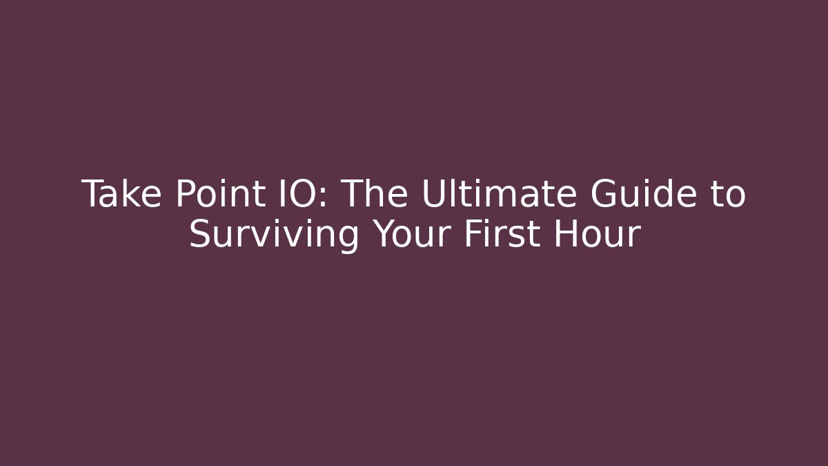 Take Point IO: The Ultimate Guide to Surviving Your First Hour