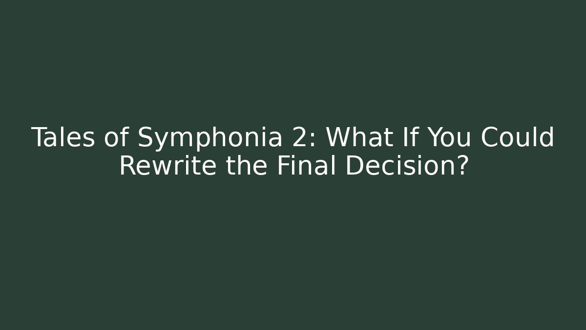 Tales of Symphonia 2: What If You Could Rewrite the Final Decision?