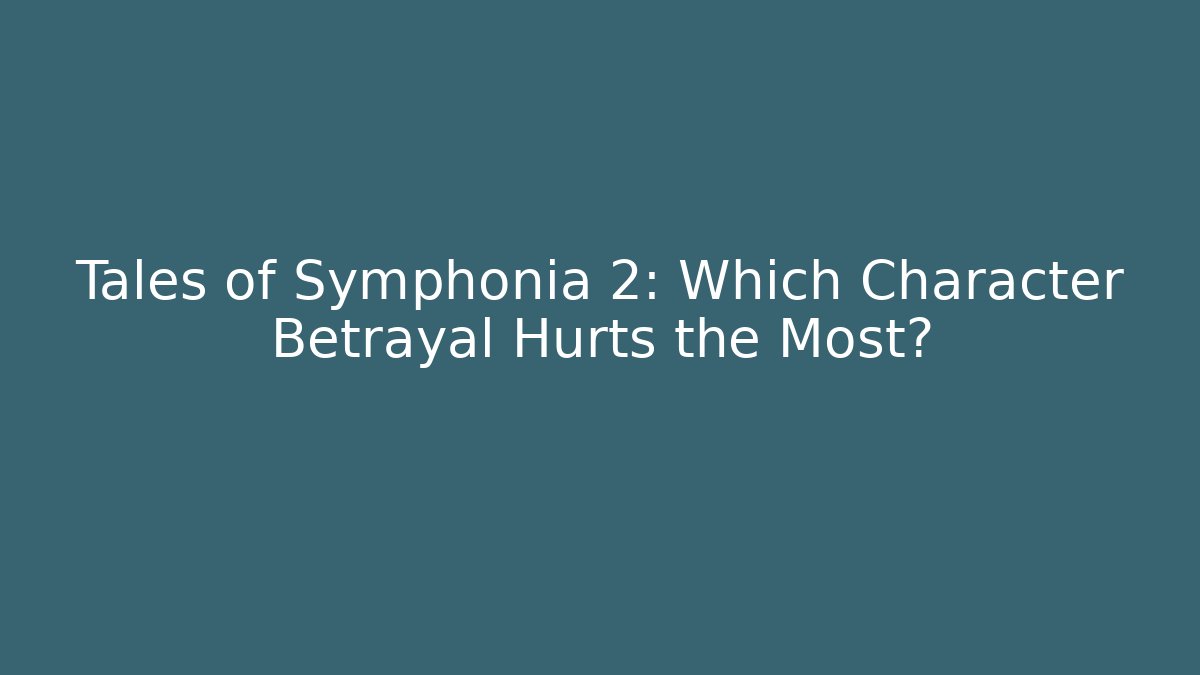 Tales of Symphonia 2: Which Character Betrayal Hurts the Most?