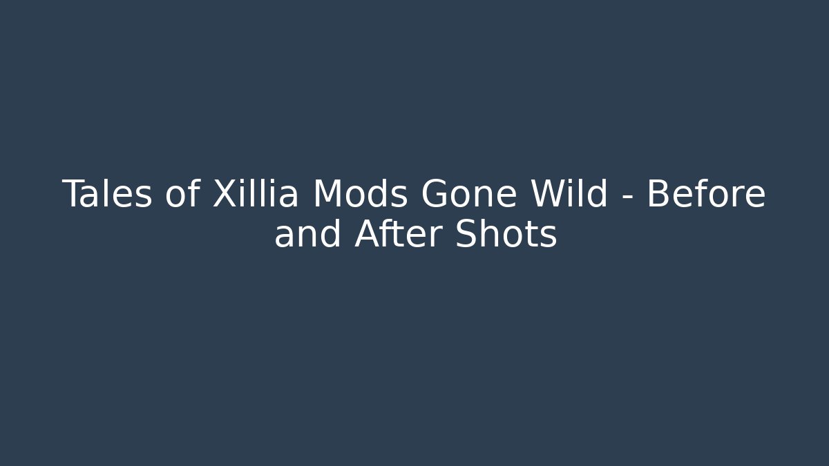 Tales of Xillia Mods Gone Wild – Before and After Shots