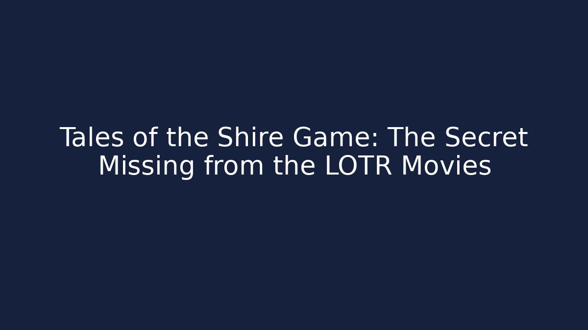 Tales of the Shire Game: The Secret Missing from the LOTR Movies