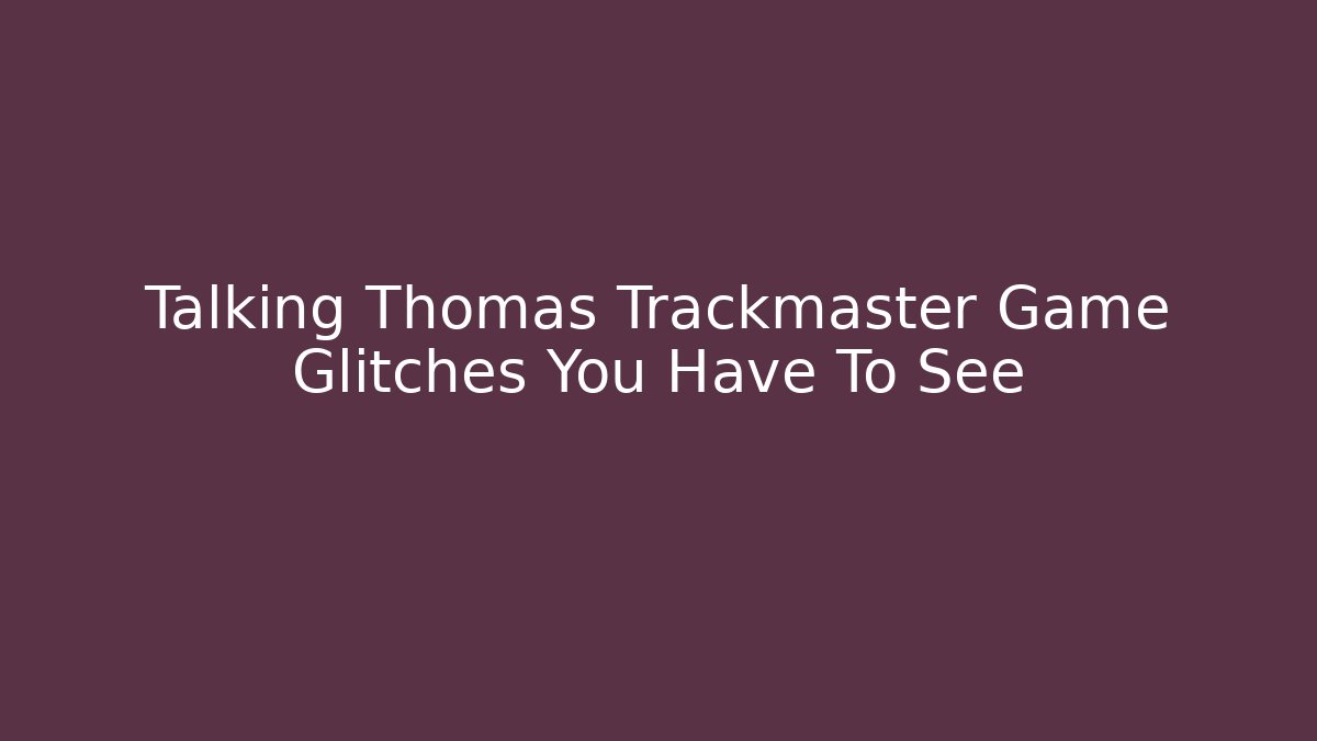 Talking Thomas Trackmaster Game Glitches You Have To See