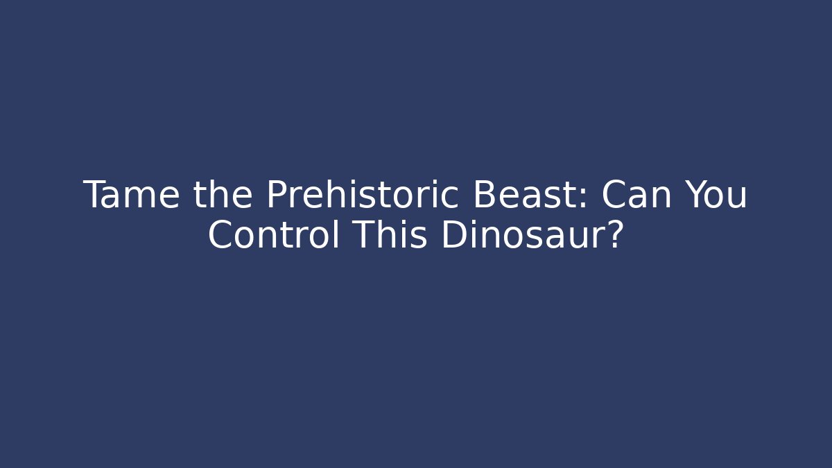 Tame the Prehistoric Beast: Can You Control This Dinosaur?