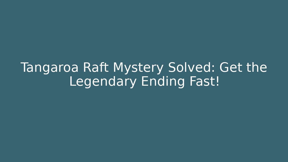 Tangaroa Raft Mystery Solved: Get the Legendary Ending Fast!